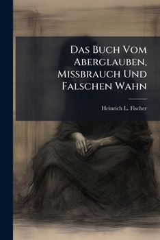 Paperback Das Buch Vom Aberglauben, Missbrauch Und Falschen Wahn: Ein Nöthiger Beytrag Zum Unterricht-, Noth- Und Hülfsbüchlein Book