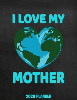 I Love My Mother 2020 Planner: Weekly Planner January 2020 - December 2020 Calendar Agenda Daily Schedule - Climate Change Awareness Environmentalist
