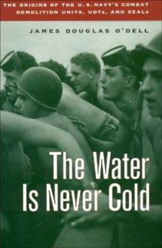 Water Is Never Cold: The Origins of the U.S. Navy's Combat Demolition Units, UDTs, and SEALs