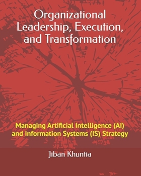 Paperback Organizational Leadership, Execution, and Transformation: Managing Artificial Intelligence (AI) and Information Systems (IS) Strategy Book