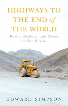 Hardcover Highways to the End of the World: Roads, Roadmen and Power in South Asia Book