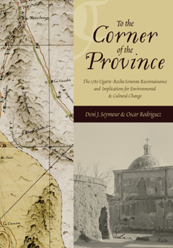 Hardcover To the Corner of the Province: The 1780 Ugarte-Rocha Sonoran Reconnaissance and Implications for Environmental and Cultural Change Book