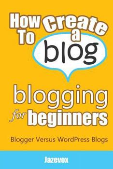 Paperback How To Create A Blog - Blogging For Beginners: Blogger Versus WordPress Blogs Book