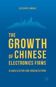 Paperback The Growth of Chinese Electronics Firms: Globalization and Organizations Book