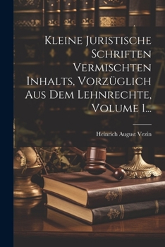 Paperback Kleine Juristische Schriften Vermischten Inhalts, Vorzüglich Aus Dem Lehnrechte, Volume 1... [German] Book