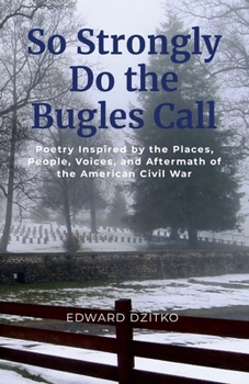 So Strongly Do the Bugles Call: Poetry Inspired by the Places, People, Voices, and Aftermath of the American Civil War