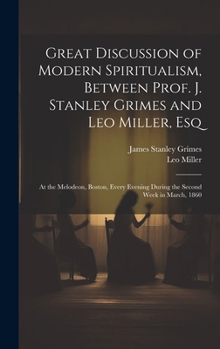 Hardcover Great Discussion of Modern Spiritualism, Between Prof. J. Stanley Grimes and Leo Miller, Esq: At the Melodeon, Boston, Every Evening During the Second Book