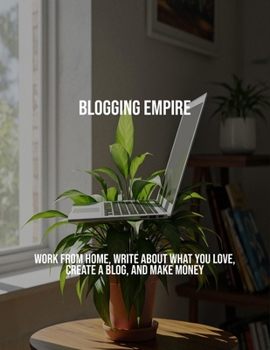 Paperback Blogging Empire: Work From Home, Write About What You Love, Create A Blog, And Make Money Book