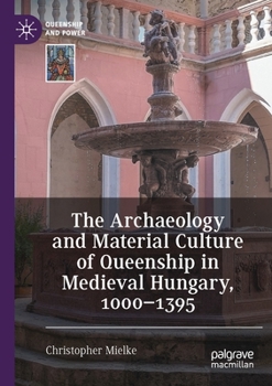 Paperback The Archaeology and Material Culture of Queenship in Medieval Hungary, 1000-1395 Book