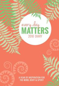 Calendar Every Day Matters Desk 2018 Diary / Planner / Scheduler / Organizer: A Year of Inspiration for the Mind, Body & Spirit Book