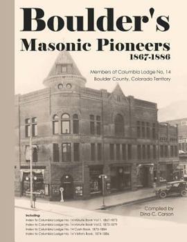 Paperback Boulder's Masonic Pioneers, 1867-1886: Members of Columbia Lodge No. 14, Boulder County, Colorado Territory Book