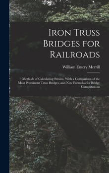 Hardcover Iron Truss Bridges for Railroads: Methods of Calculating Strains, With a Comparison of the Most Prominent Truss Bridges, and New Formulas for Bridge C Book