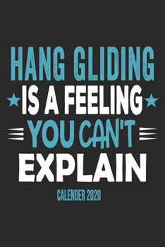 Hang Gliding Is A Feeling You Can't Explain Calender 2020: Funny Cool Hang Glider 2020 Monthly & Weekly Planner - 6x9 - 128 Pages - Cute Gift For Hang Glider, Hang Gliding Instructors