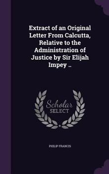 Hardcover Extract of an Original Letter From Calcutta, Relative to the Administration of Justice by Sir Elijah Impey .. Book