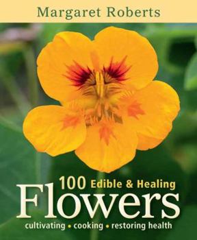 Paperback 100 Edible & Healing Flowers: Cultivating, Cooking, Restoring Health Book