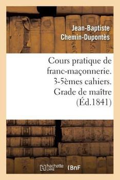 Paperback Cours Pratique de Franc-Maçonnerie. 3-5èmes Cahiers. Grade de Maître (Éd.1841) [French] Book