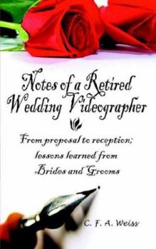 Notes of a Retired Wedding Videographer: From proposal to reception; lessons learned from Brides and Grooms