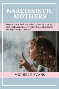 Paperback Narcissistic Mothers: Recognize the Traits of a Narcissistic Mother and Find Healing and Recovery After Hidden Emotional and Psychological A Book