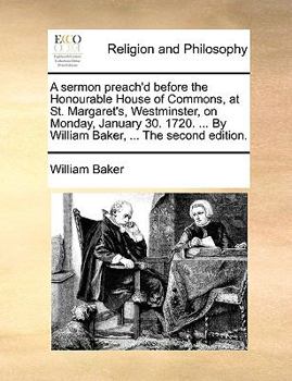 Paperback A Sermon Preach'd Before the Honourable House of Commons, at St. Margaret's, Westminster, on Monday, January 30. 1720. ... by William Baker, ... the S Book