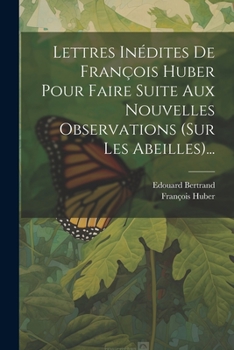 Paperback Lettres Inédites De François Huber Pour Faire Suite Aux Nouvelles Observations (sur Les Abeilles)... [French] Book