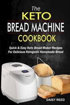 Paperback The Keto Bread Machine Cookbook: Quick & Easy Keto Bread Maker Recipes For Delicious Ketogenic Homemade Bread Book