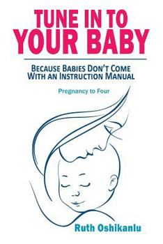 Paperback Tune In To Your Baby: Because Babies Don't Come With an Instruction Manual Book