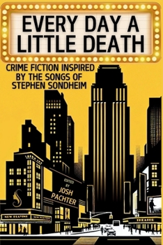 Every Day a Little Death : Crime Fiction Inspired by the Songs of Stephen Sondheim