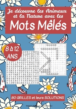 Je découvre les Animaux et la Nature avec les Mots Mêlés – 8 à 12 ans - 80 grilles et leurs solutions: Cahier de Jeux | Carnet Mots Mêlés pour enfants ... Nature | Cadeau Junior