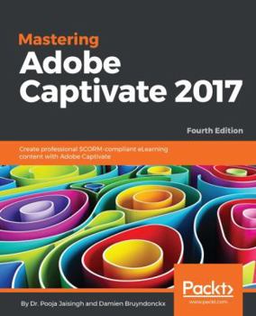 Mastering Adobe Captivate 2017 - Fourth Edition: Create professional SCORM-compliant eLearning content with Adobe Captivate