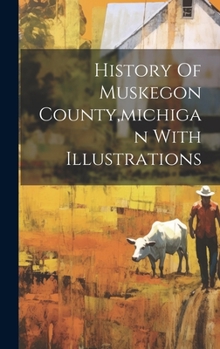 Hardcover History Of Muskegon County, michigan With Illustrations Book