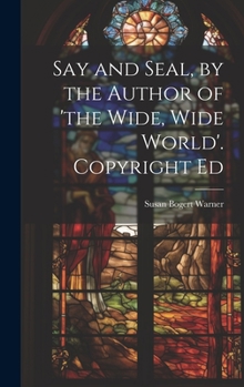 Hardcover Say and Seal, by the Author of 'the Wide, Wide World'. Copyright Ed Book