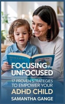 Hardcover Focusing the Unfocused: 17 Proven Strategies to Empower Your ADHD Child Book