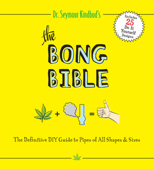 Paperback The Bong Bible: The Definitive DIY Guide to Pipes of All Shapes and Sizes Book