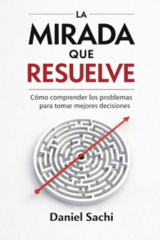 Paperback La mirada que resuelve: Como comprender los problemas para tomar mejores decisiones [Spanish] Book