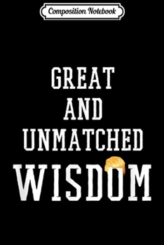 Composition Notebook: Great and Unmatched Wisdom - Funny Quote Trump 2020 Gift Journal/Notebook Blank Lined Ruled 6x9 100 Pages