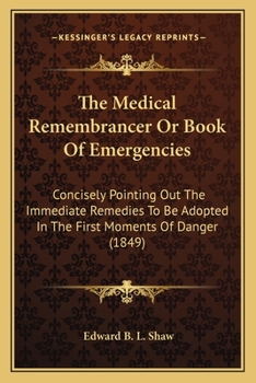 Paperback The Medical Remembrancer Or Book Of Emergencies: Concisely Pointing Out The Immediate Remedies To Be Adopted In The First Moments Of Danger (1849) Book