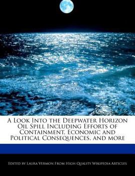 Paperback A Look Into the Deepwater Horizon Oil Spill Including Efforts of Containment, Economic and Political Consequences, and More Book