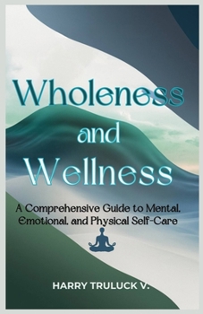 Paperback Wholeness and Wellness: A Comprehensive Guide to Mental, Emotional and Physical Self-Care Book
