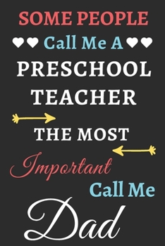 Some People Call Me A Preschool Teacher The Most Important Call Me Dad: lined notebook,funny Preschool Teacher gift
