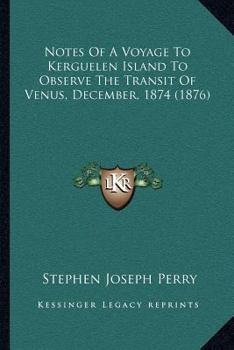 Paperback Notes Of A Voyage To Kerguelen Island To Observe The Transit Of Venus, December, 1874 (1876) Book