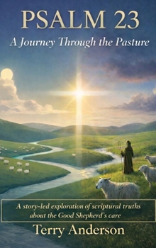 Psalm 23 A Journey Through the Pasture: A story-led exploration of scriptural truths about the Good Shepherd's care