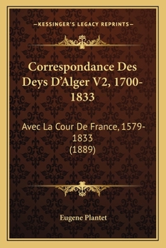 Paperback Correspondance Des Deys D'Alger V2, 1700-1833: Avec La Cour De France, 1579-1833 (1889) [French] Book