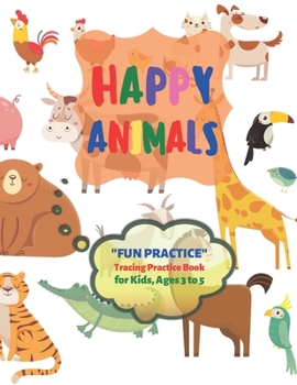 Paperback Happy Animals: "FUN PRACTICE" Tracing Practice Book, Activity Book for Kids, Ages 3 to 5, 8.5 x 11 inches, Quiet Time for You and Fun Book