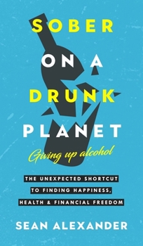 Hardcover Sober On A Drunk Planet: The Unexpected Shortcut To Finding Happiness, Health And Financial Freedom Book