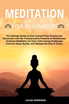 Meditation for Beginners: The Ultimate Guide to Free Yourself from Anxiety and Discomfort with the Transformative Potential of Mindfulness - Emb