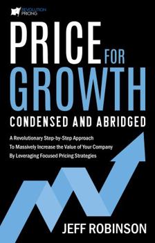 Paperback Price for Growth Condensed and Abridged: A Revolutionary Step-By-Step Approach to Massively Impact the Value of Your Company by Leveraging Focused Pricing Strategies Book