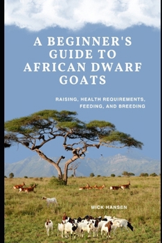 Paperback A Beginner's Guide to African Dwarf Goats: Raising, Health Requirements, Feeding, and Breeding Book