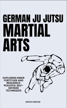 Paperback German Ju Jutsu Martial Arts: Exploring Inner Fortitude And Resilience: Peaceful Self-Defense Techniques Book