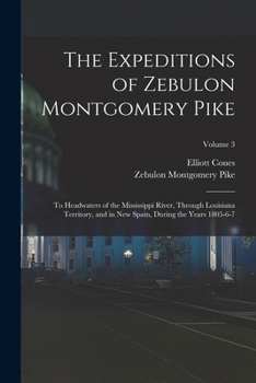 Paperback The Expeditions of Zebulon Montgomery Pike: To Headwaters of the Mississippi River, Through Louisiana Territory, and in New Spain, During the Years 18 Book