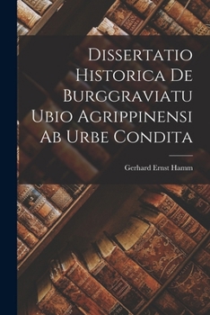 Dissertatio Historica De Burggraviatu Ubio Agrippinensi Ab Urbe Condita (1784)